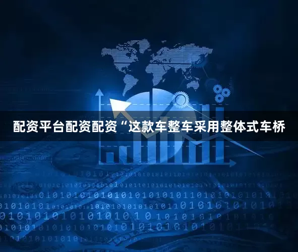配资平台配资配资“这款车整车采用整体式车桥