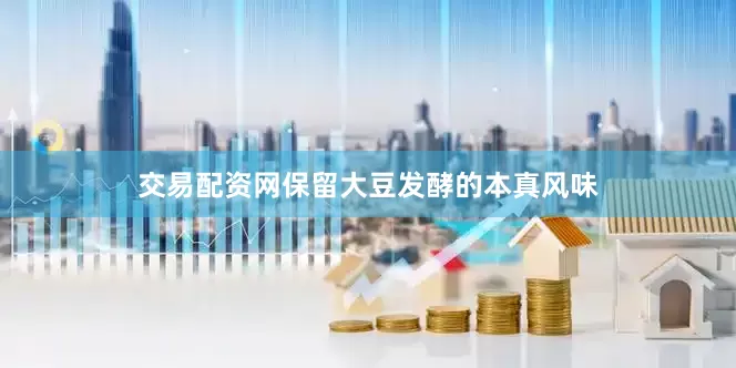 交易配资网保留大豆发酵的本真风味
