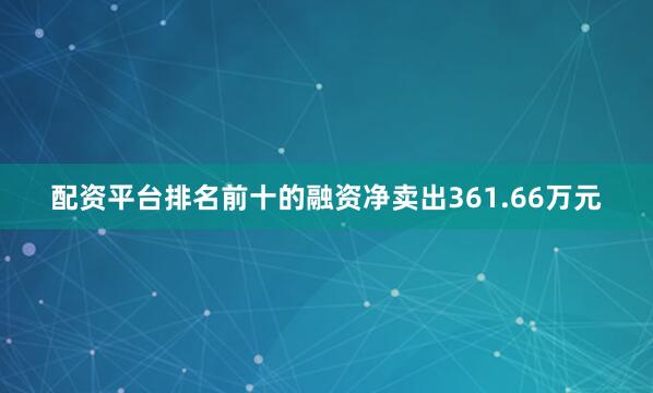 配资平台排名前十的融资净卖出361.66万元