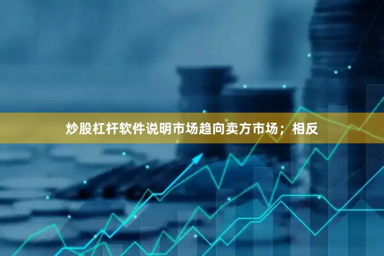 炒股杠杆软件说明市场趋向卖方市场；相反