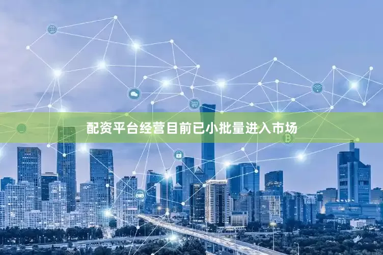 配资平台经营目前已小批量进入市场