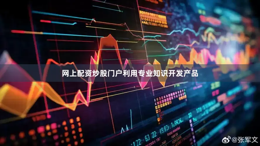 网上配资炒股门户利用专业知识开发产品