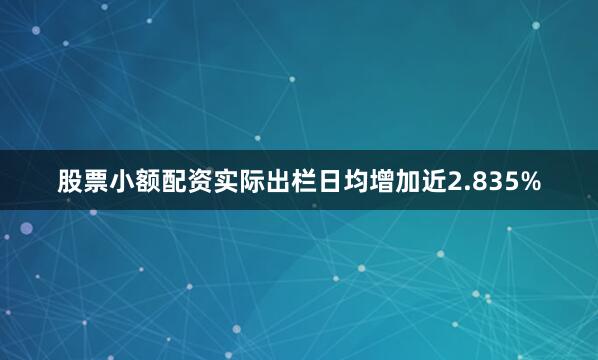 股票小额配资实际出栏日均增加近2.835%