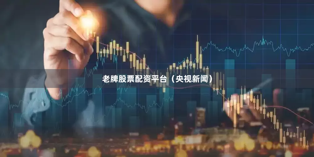 老牌股票配资平台（央视新闻）