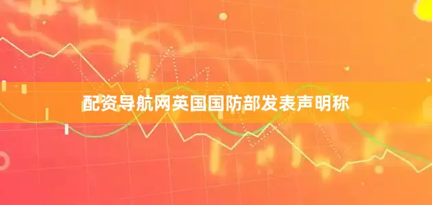配资导航网英国国防部发表声明称