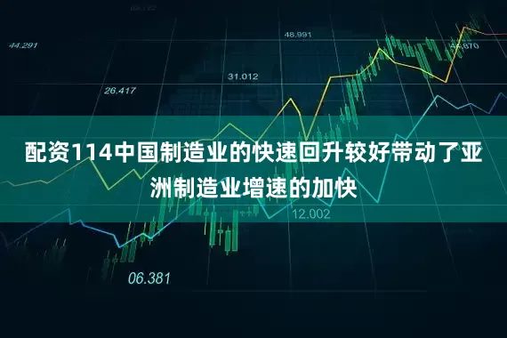 配资114中国制造业的快速回升较好带动了亚洲制造业增速的加快