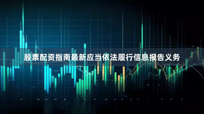 股票配资指南最新应当依法履行信息报告义务