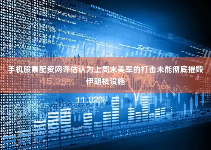 手机股票配资网评估认为上周末美军的打击未能彻底摧毁伊朗核设施