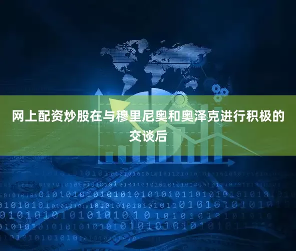 网上配资炒股在与穆里尼奥和奥泽克进行积极的交谈后