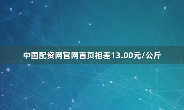中国配资网官网首页相差13.00元/公斤