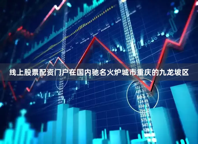 线上股票配资门户在国内驰名火炉城市重庆的九龙坡区