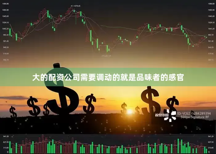 大的配资公司需要调动的就是品味者的感官