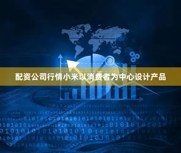 配资公司行情小米以消费者为中心设计产品