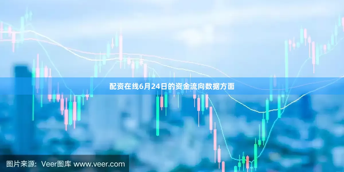 配资在线6月24日的资金流向数据方面