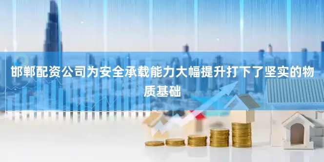 邯郸配资公司为安全承载能力大幅提升打下了坚实的物质基础