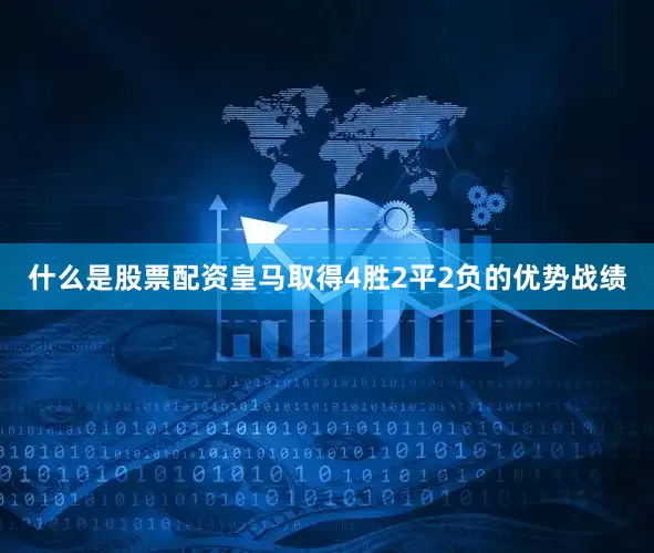 什么是股票配资皇马取得4胜2平2负的优势战绩