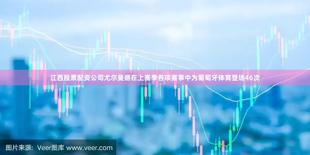 江西股票配资公司尤尔曼德在上赛季各项赛事中为葡萄牙体育登场46次
