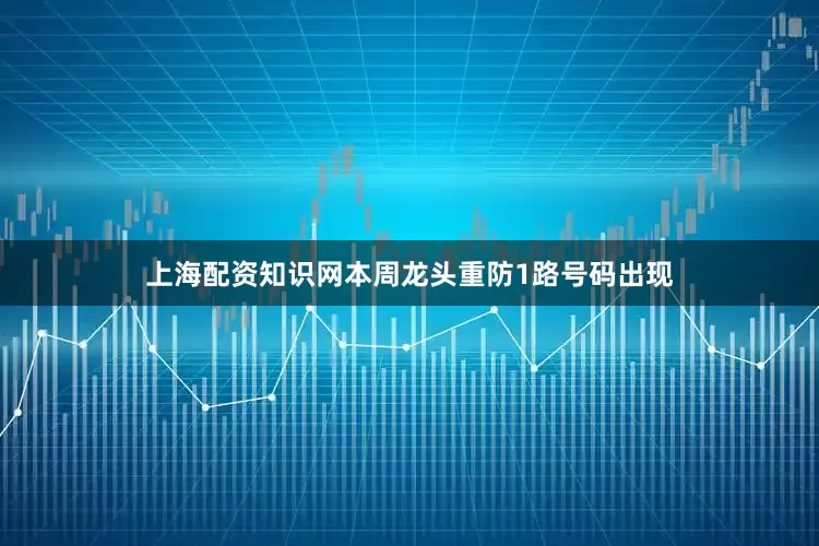 上海配资知识网本周龙头重防1路号码出现
