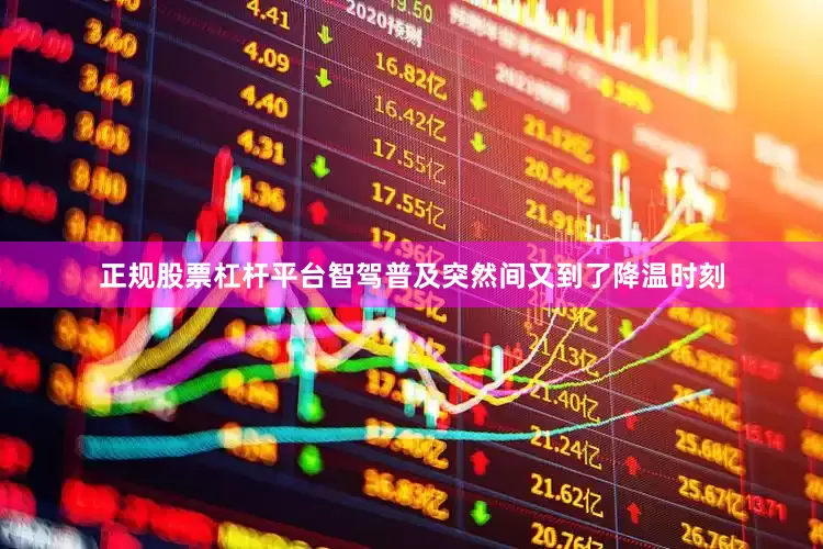正规股票杠杆平台智驾普及突然间又到了降温时刻