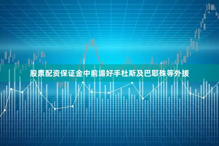 股票配资保证金中前場好手杜斯及巴耶殊等外援