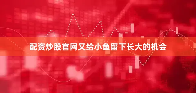 配资炒股官网又给小鱼留下长大的机会