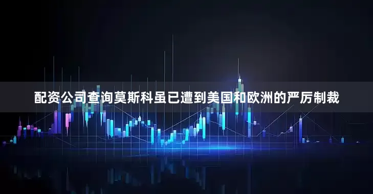 配资公司查询　　莫斯科虽已遭到美国和欧洲的严厉制裁