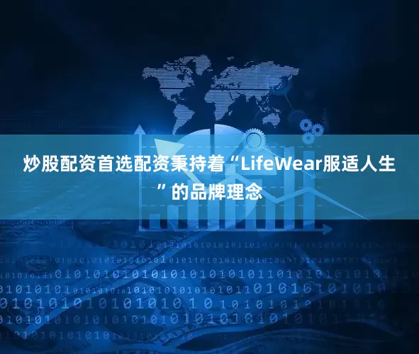 炒股配资首选配资秉持着“LifeWear服适人生”的品牌理念