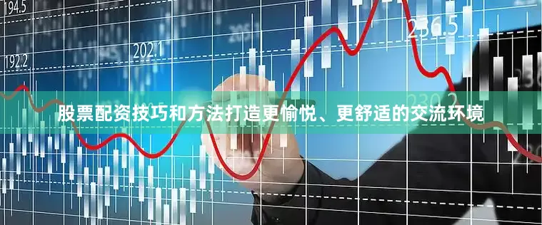 股票配资技巧和方法打造更愉悦、更舒适的交流环境