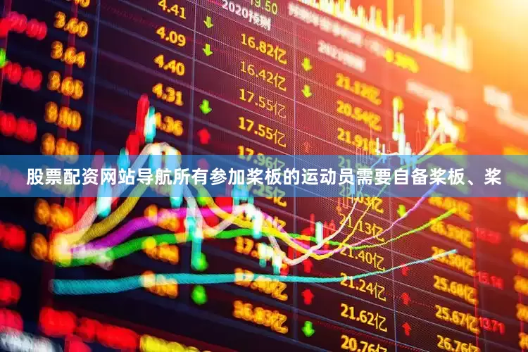 股票配资网站导航所有参加桨板的运动员需要自备桨板、桨